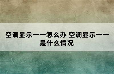 空调显示一一怎么办 空调显示一一是什么情况